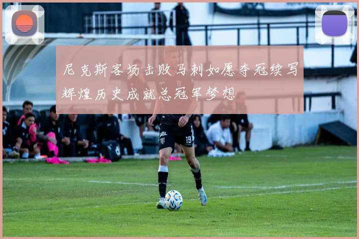 尼克斯客场击败马刺如愿夺冠续写辉煌历史成就总冠军梦想